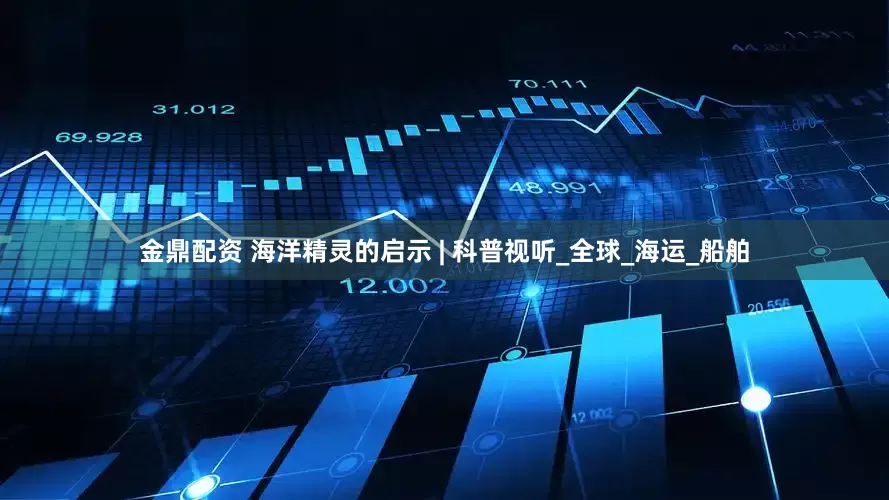 金鼎配资 海洋精灵的启示 | 科普视听_全球_海运_船舶