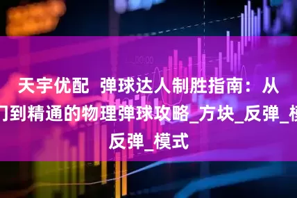 天宇优配  弹球达人制胜指南：从入门到精通的物理弹球攻略_方块_反弹_模式