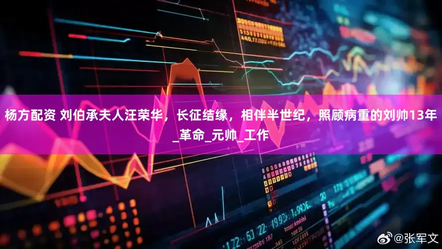 杨方配资 刘伯承夫人汪荣华，长征结缘，相伴半世纪，照顾病重的刘帅13年_革命_元帅_工作