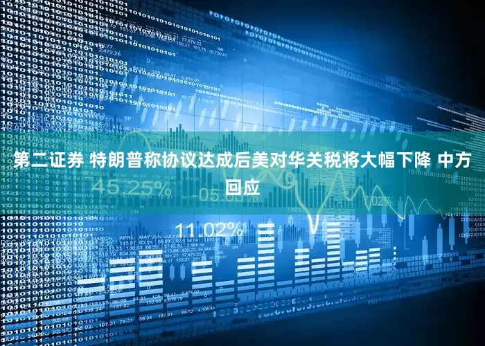 第二证券 特朗普称协议达成后美对华关税将大幅下降 中方回应