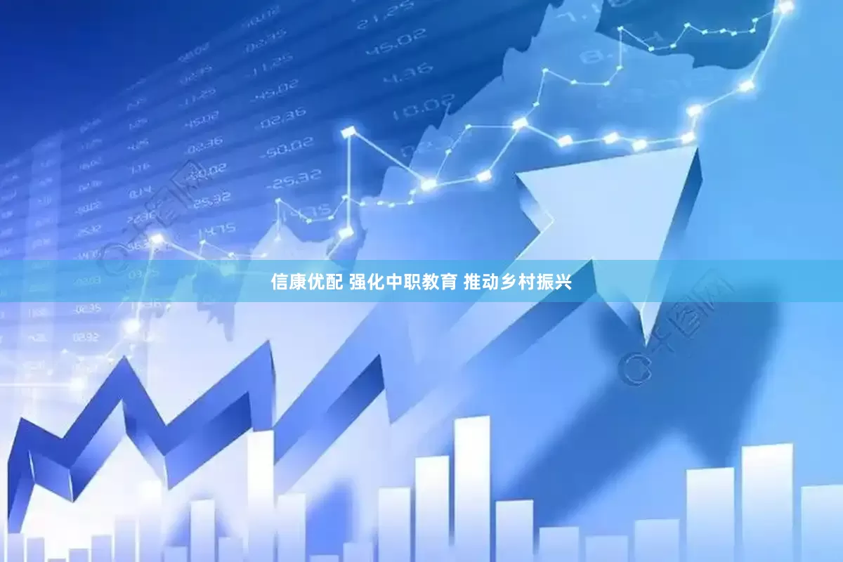 信康优配 强化中职教育 推动乡村振兴