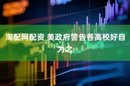 淘配网配资 美政府警告各高校好自为之