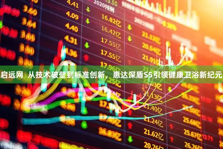 启远网  从技术破壁到标准创新，惠达深盾S5引领健康卫浴新纪元