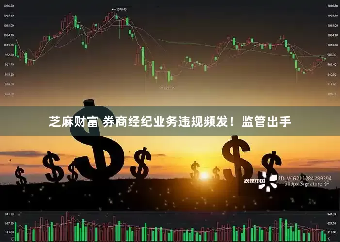 芝麻财富 券商经纪业务违规频发！监管出手