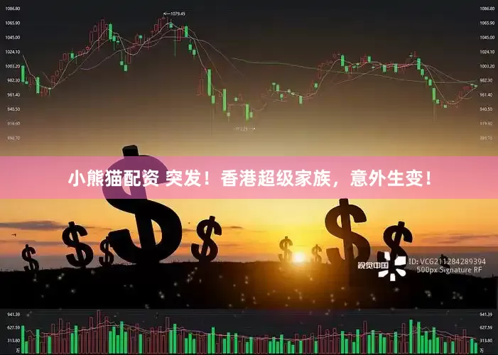 小熊猫配资 突发！香港超级家族，意外生变！