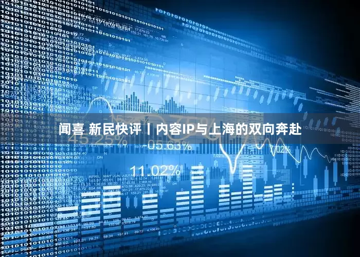 闻喜 新民快评丨内容IP与上海的双向奔赴