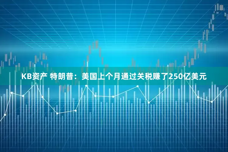 KB资产 特朗普：美国上个月通过关税赚了250亿美元