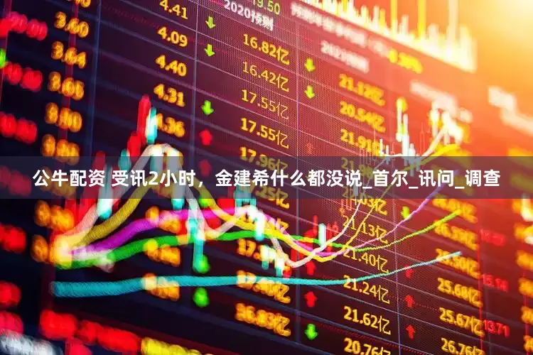 公牛配资 受讯2小时，金建希什么都没说_首尔_讯问_调查