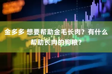 金多多 想要帮助金毛长肉？有什么帮助长肉的狗粮？