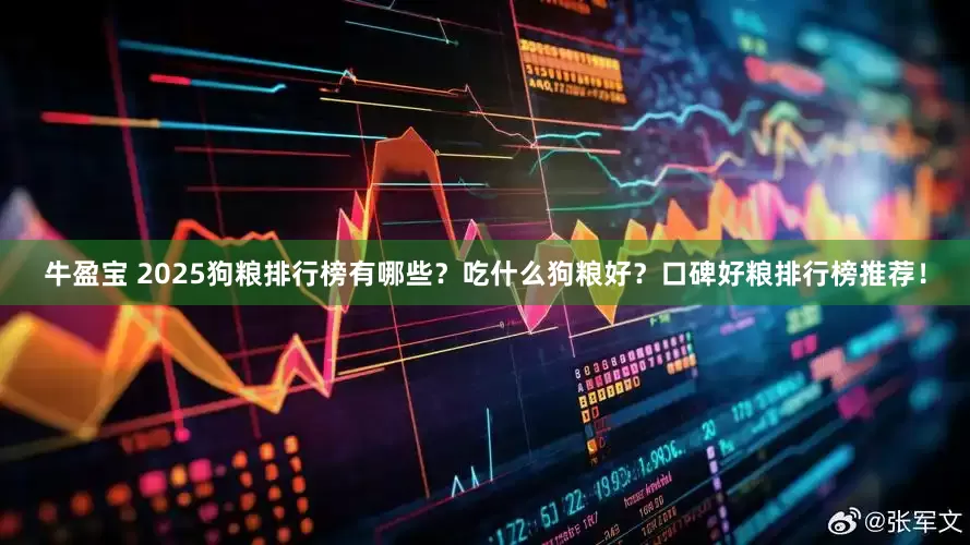 牛盈宝 2025狗粮排行榜有哪些？吃什么狗粮好？口碑好粮排行榜推荐！