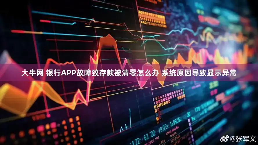 大牛网 银行APP故障致存款被清零怎么办 系统原因导致显示异常
