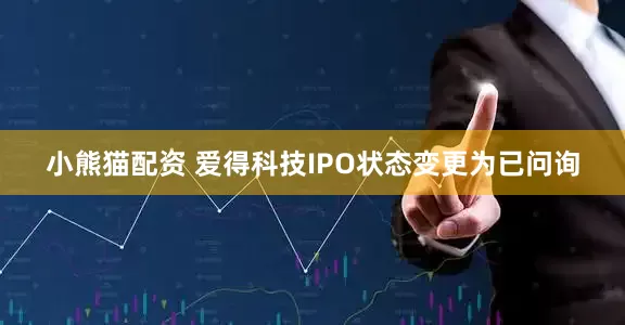 小熊猫配资 爱得科技IPO状态变更为已问询