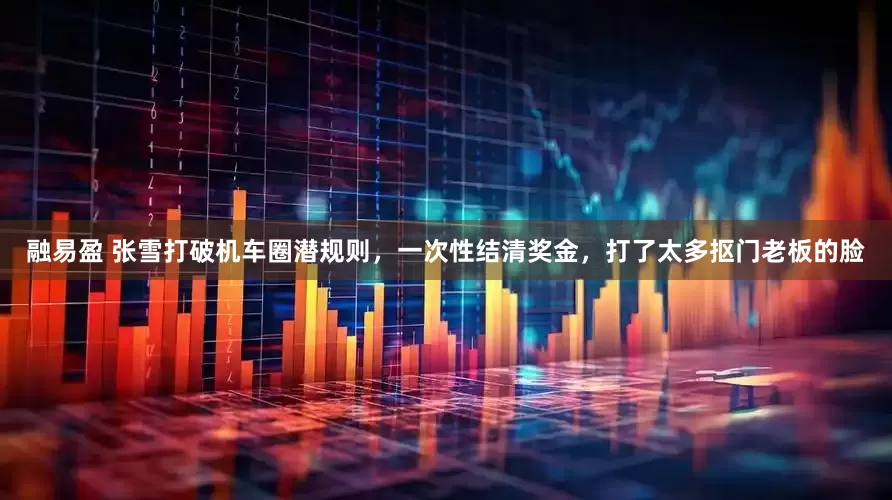 融易盈 张雪打破机车圈潜规则，一次性结清奖金，打了太多抠门老板的脸